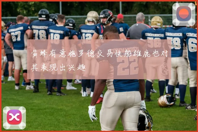 黄蜂有意施罗德交易快船雄鹿也对其表现出兴趣
